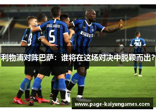 利物浦对阵巴萨：谁将在这场对决中脱颖而出？