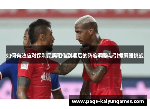 如何有效应对保利尼奥租借到期后的阵容调整与引援策略挑战