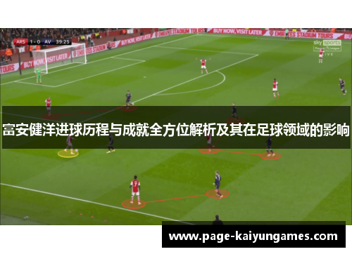 富安健洋进球历程与成就全方位解析及其在足球领域的影响