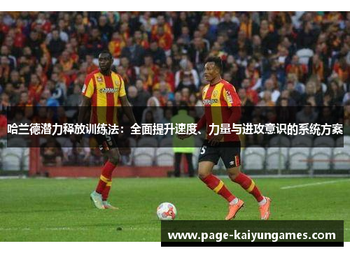 哈兰德潜力释放训练法：全面提升速度、力量与进攻意识的系统方案