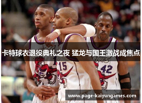 卡特球衣退役典礼之夜 猛龙与国王激战成焦点