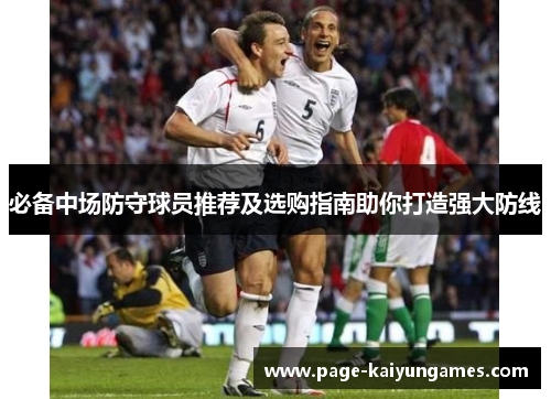 必备中场防守球员推荐及选购指南助你打造强大防线