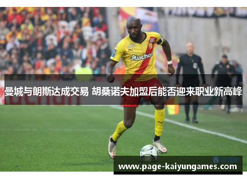 曼城与朗斯达成交易 胡桑诺夫加盟后能否迎来职业新高峰