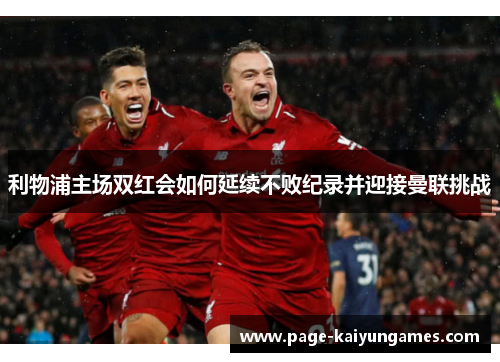 利物浦主场双红会如何延续不败纪录并迎接曼联挑战