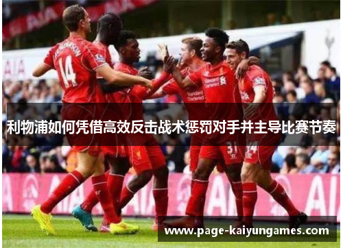 利物浦如何凭借高效反击战术惩罚对手并主导比赛节奏
