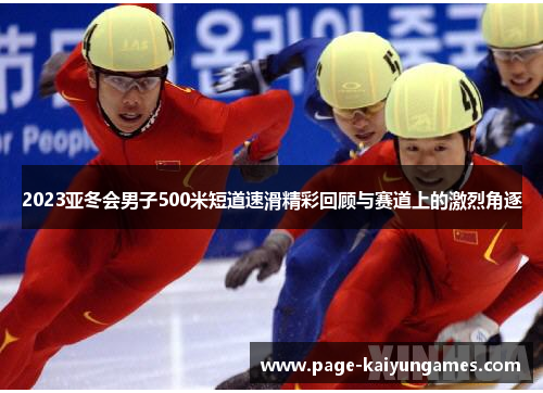 2023亚冬会男子500米短道速滑精彩回顾与赛道上的激烈角逐