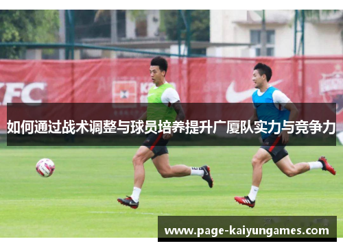 如何通过战术调整与球员培养提升广厦队实力与竞争力
