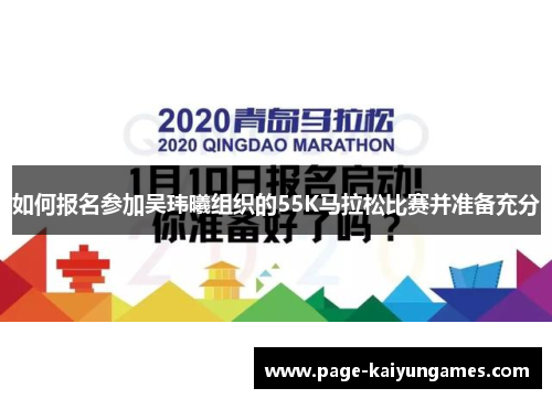 如何报名参加吴玮曦组织的55K马拉松比赛并准备充分