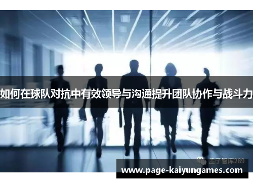 如何在球队对抗中有效领导与沟通提升团队协作与战斗力