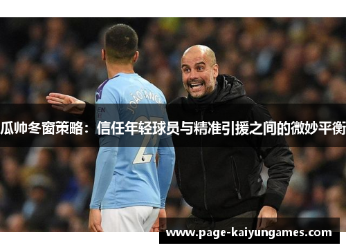 瓜帅冬窗策略：信任年轻球员与精准引援之间的微妙平衡