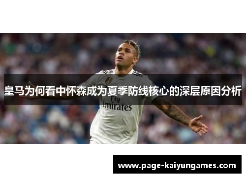 皇马为何看中怀森成为夏季防线核心的深层原因分析