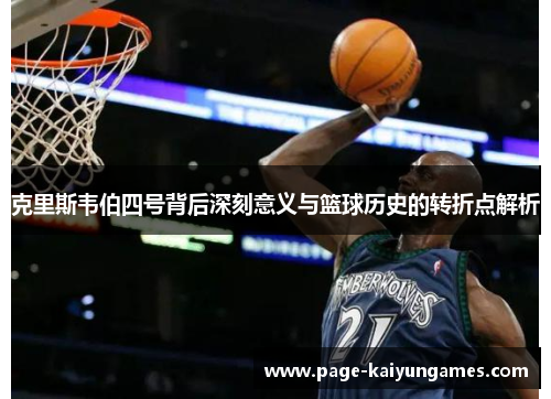 克里斯韦伯四号背后深刻意义与篮球历史的转折点解析