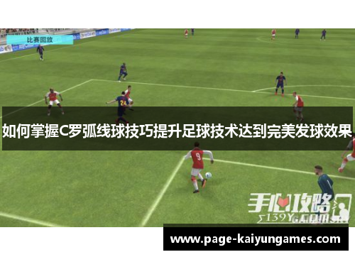 如何掌握C罗弧线球技巧提升足球技术达到完美发球效果