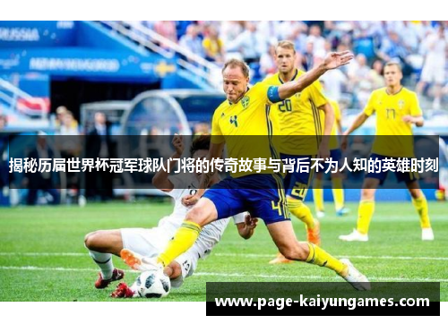 揭秘历届世界杯冠军球队门将的传奇故事与背后不为人知的英雄时刻