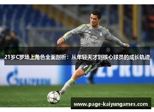 21岁C罗场上角色全面剖析：从年轻天才到核心球员的成长轨迹