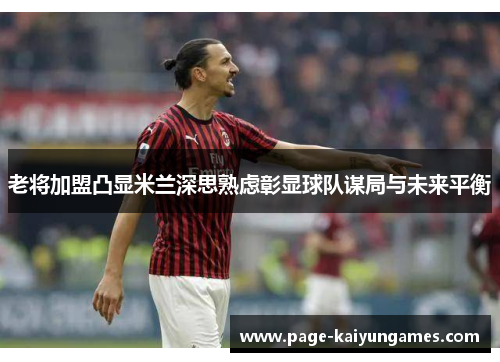 老将加盟凸显米兰深思熟虑彰显球队谋局与未来平衡
