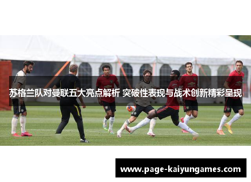 苏格兰队对曼联五大亮点解析 突破性表现与战术创新精彩呈现