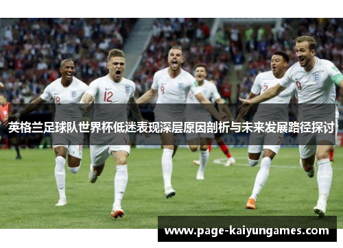 英格兰足球队世界杯低迷表现深层原因剖析与未来发展路径探讨