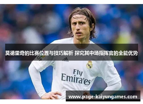 莫德里奇的比赛位置与技巧解析 探究其中场指挥官的全能优势 莫德里奇的比赛位置与技巧解析 探究其中场指挥官的全能优势