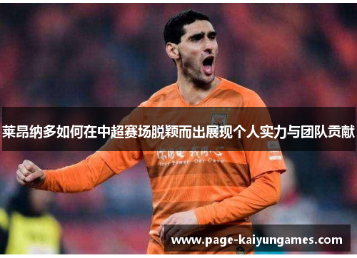 莱昂纳多如何在中超赛场脱颖而出展现个人实力与团队贡献 莱昂纳多如何在中超赛场脱颖而出展现个人实力与团队贡献