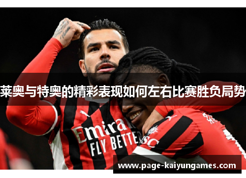 莱奥与特奥的精彩表现如何左右比赛胜负局势 莱奥与特奥的精彩表现如何左右比赛胜负局势