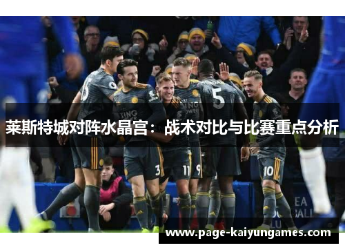 莱斯特城对阵水晶宫:战术对比与比赛重点分析 莱斯特城对阵水晶宫:战术对比与比赛重点分析