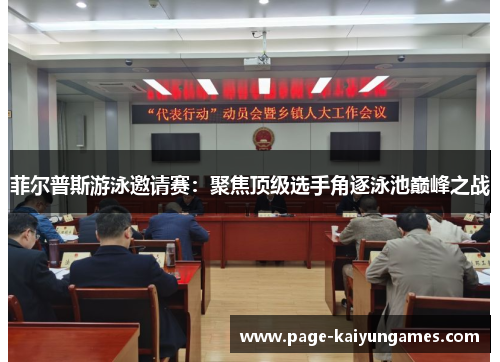 菲尔普斯游泳邀请赛:聚焦顶级选手角逐泳池巅峰之战 菲尔普斯游泳邀请赛:聚焦顶级选手角逐泳池巅峰之战