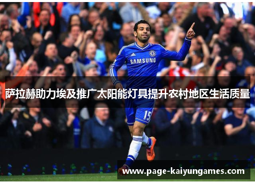 萨拉赫助力埃及推广太阳能灯具提升农村地区生活质量