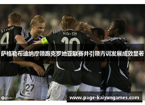 萨格勒布迪纳摩领跑克罗地亚联赛并引领青训发展成效显著 萨格勒布迪纳摩领跑克罗地亚联赛并引领青训发展成效显著