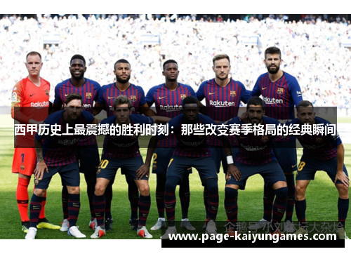 西甲历史上最震撼的胜利时刻:那些改变赛季格局的经典瞬间 西甲历史上最震撼的胜利时刻:那些改变赛季格局的经典瞬间