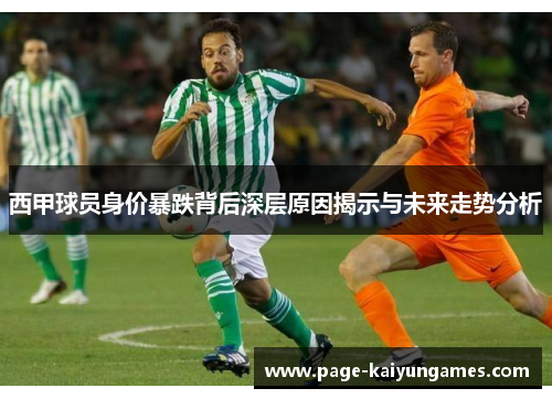 西甲球员身价暴跌背后深层原因揭示与未来走势分析 西甲球员身价暴跌背后深层原因揭示与未来走势分析