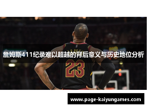 詹姆斯411纪录难以超越的背后意义与历史地位分析 詹姆斯411纪录难以超越的背后意义与历史地位分析