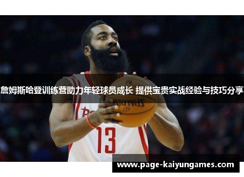 詹姆斯哈登训练营助力年轻球员成长 提供宝贵实战经验与技巧分享 詹姆斯哈登训练营助力年轻球员成长 提供宝贵实战经验与技巧分享