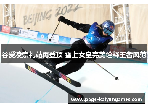 谷爱凌崇礼站再登顶 雪上女皇完美诠释王者风范 谷爱凌崇礼站再登顶 雪上女皇完美诠释王者风范