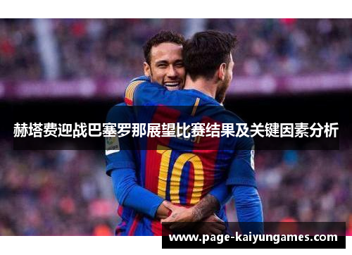赫塔费迎战巴塞罗那展望比赛结果及关键因素分析