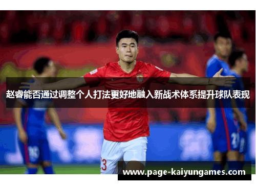 赵睿能否通过调整个人打法更好地融入新战术体系提升球队表现