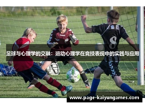 足球与心理学的交融:运动心理学在竞技表现中的实践与应用 足球与心理学的交融:运动心理学在竞技表现中的实践与应用