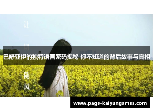 巴舒亚伊的独特语言密码揭秘 你不知道的背后故事与真相 巴舒亚伊的独特语言密码揭秘 你不知道的背后故事与真相