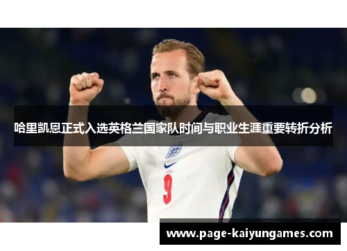 哈里凯恩正式入选英格兰国家队时间与职业生涯重要转折分析