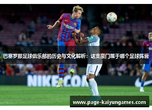 巴塞罗那足球俱乐部的历史与文化解析：这支豪门属于哪个足球阵营