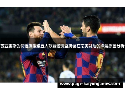 苏亚雷斯为何选择拒绝五大联赛邀请坚持留在南美背后的深层原因分析