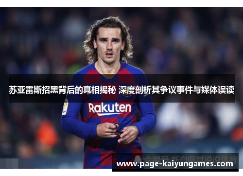 苏亚雷斯招黑背后的真相揭秘 深度剖析其争议事件与媒体误读