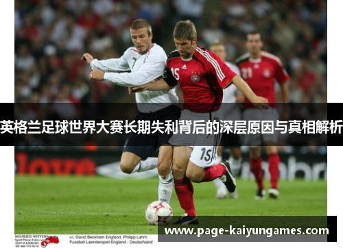 英格兰足球世界大赛长期失利背后的深层原因与真相解析 英格兰足球世界大赛长期失利背后的深层原因与真相解析