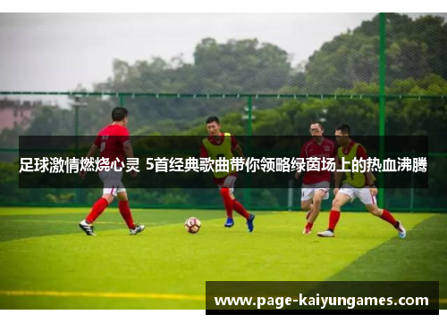 足球激情燃烧心灵 5首经典歌曲带你领略绿茵场上的热血沸腾