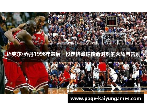 迈克尔·乔丹1998年最后一投定格篮球传奇时刻的荣耀与告别 迈克尔·乔丹1998年最后一投定格篮球传奇时刻的荣耀与告别