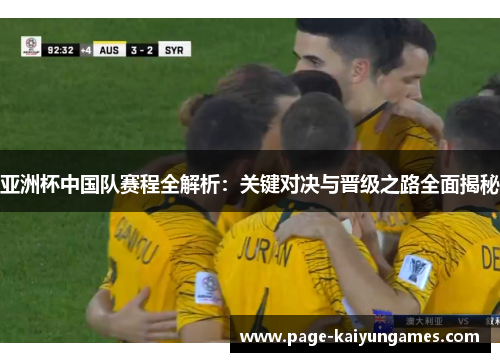 亚洲杯中国队赛程全解析:关键对决与晋级之路全面揭秘 亚洲杯中国队赛程全解析:关键对决与晋级之路全面揭秘