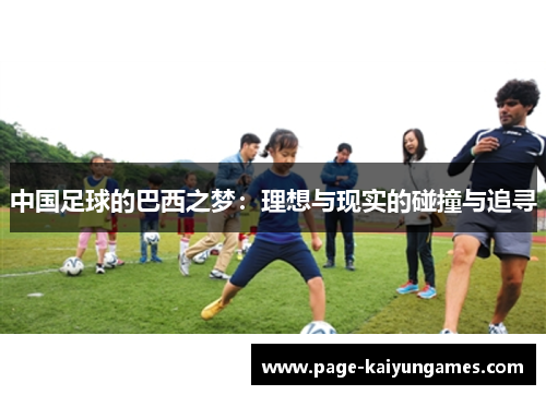 中国足球的巴西之梦:理想与现实的碰撞与追寻 中国足球的巴西之梦:理想与现实的碰撞与追寻
