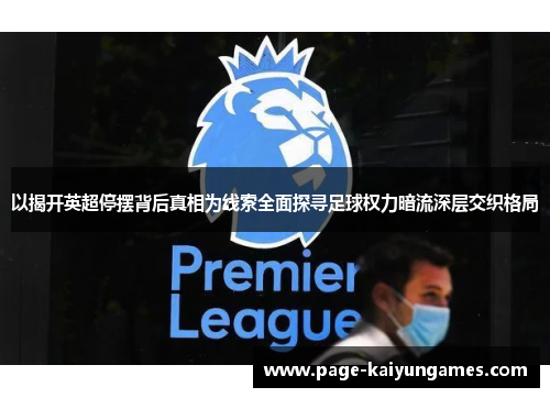 以揭开英超停摆背后真相为线索全面探寻足球权力暗流深层交织格局 以揭开英超停摆背后真相为线索全面探寻足球权力暗流深层交织格局