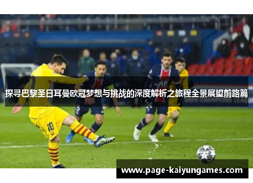 探寻巴黎圣日耳曼欧冠梦想与挑战的深度解析之旅程全景展望前路篇 探寻巴黎圣日耳曼欧冠梦想与挑战的深度解析之旅程全景展望前路篇