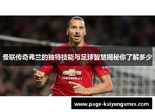 曼联传奇弗兰的独特技能与足球智慧揭秘你了解多少 曼联传奇弗兰的独特技能与足球智慧揭秘你了解多少